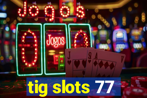 tig slots 77